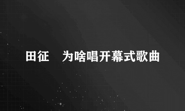 田征囯为啥唱开幕式歌曲
