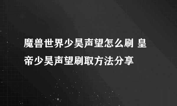 魔兽世界少昊声望怎么刷 皇帝少昊声望刷取方法分享
