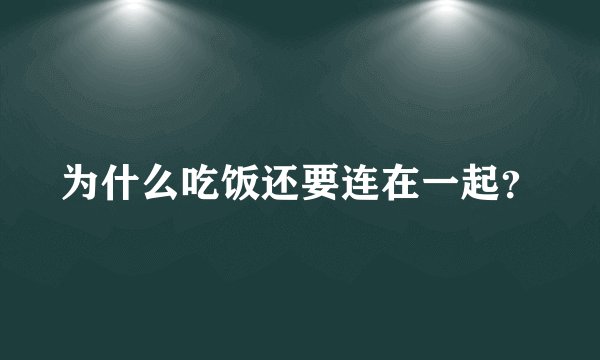 为什么吃饭还要连在一起？