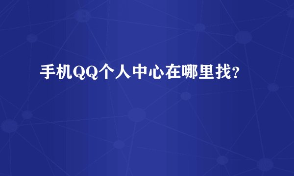 手机QQ个人中心在哪里找？
