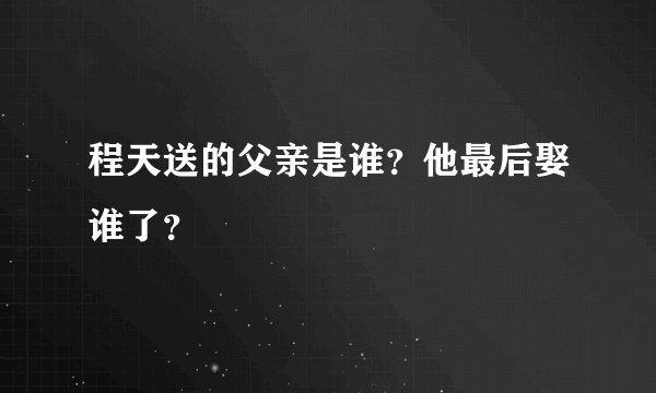 程天送的父亲是谁？他最后娶谁了？