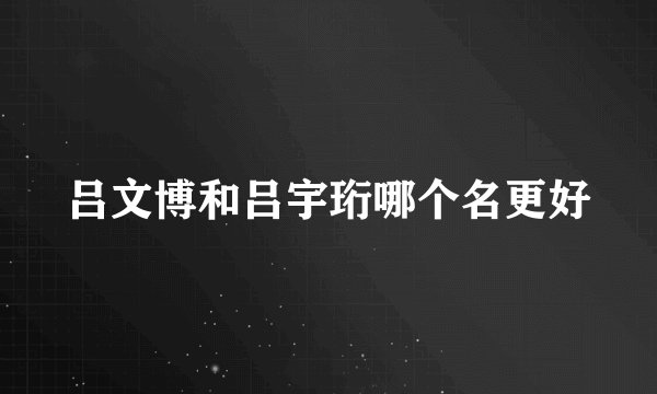 吕文博和吕宇珩哪个名更好