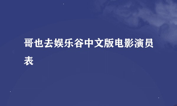 哥也去娱乐谷中文版电影演员表