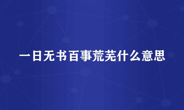 一日无书百事荒芜什么意思