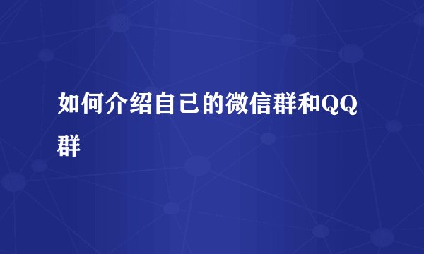 如何介绍自己的微信群和QQ群