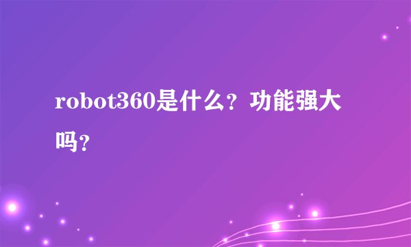 robot360是什么？功能强大吗？