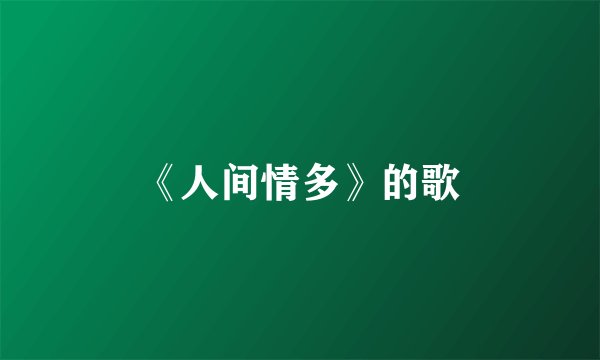 《人间情多》的歌