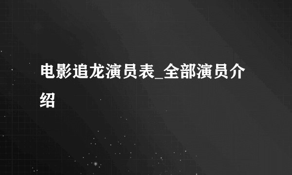 电影追龙演员表_全部演员介绍