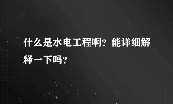 什么是水电工程啊？能详细解释一下吗？