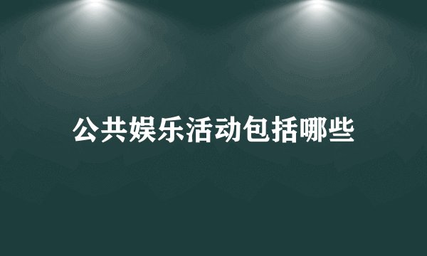 公共娱乐活动包括哪些