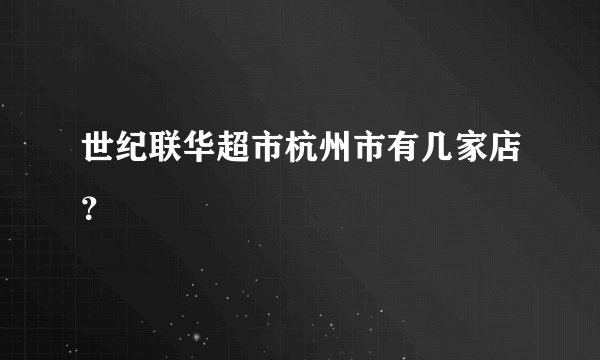 世纪联华超市杭州市有几家店？