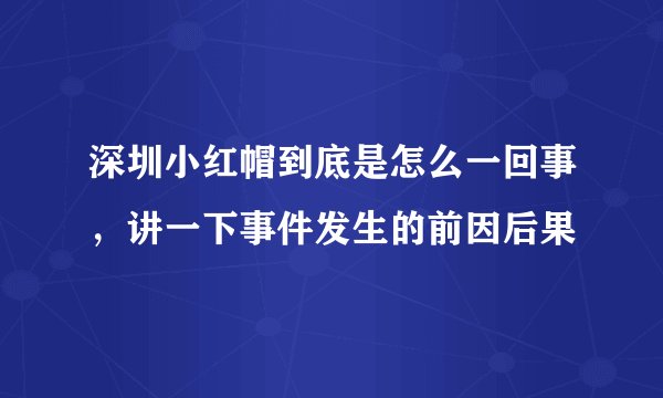 深圳小红帽到底是怎么一回事，讲一下事件发生的前因后果
