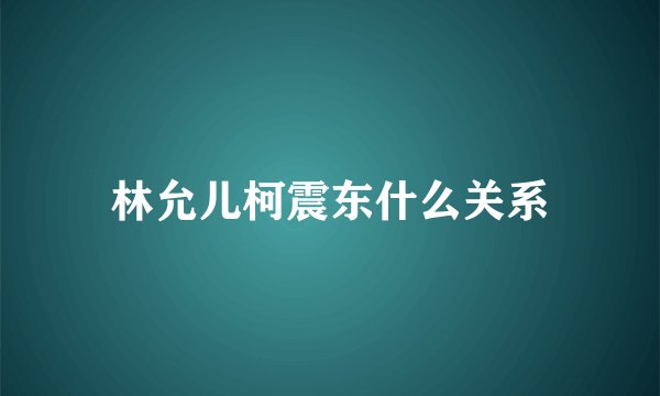 林允儿柯震东什么关系