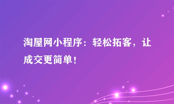 淘屋网小程序：轻松拓客，让成交更简单！