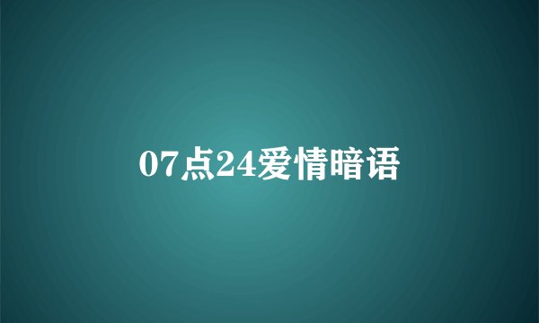 07点24爱情暗语