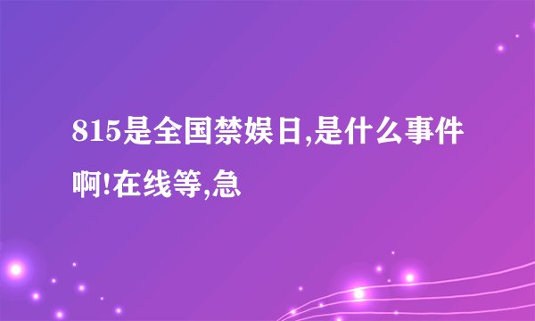 815是全国禁娱日,是什么事件啊!在线等,急