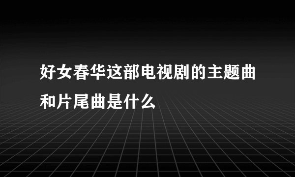 好女春华这部电视剧的主题曲和片尾曲是什么