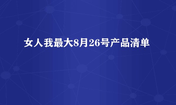 女人我最大8月26号产品清单