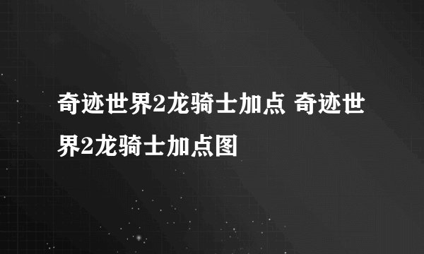奇迹世界2龙骑士加点 奇迹世界2龙骑士加点图