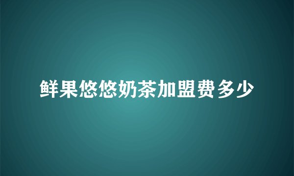 鲜果悠悠奶茶加盟费多少