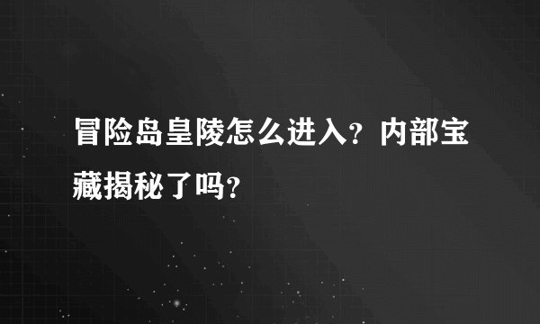 冒险岛皇陵怎么进入？内部宝藏揭秘了吗？