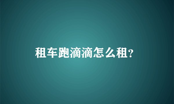 租车跑滴滴怎么租？