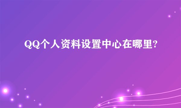 QQ个人资料设置中心在哪里?