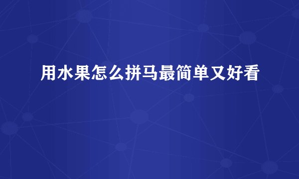 用水果怎么拼马最简单又好看