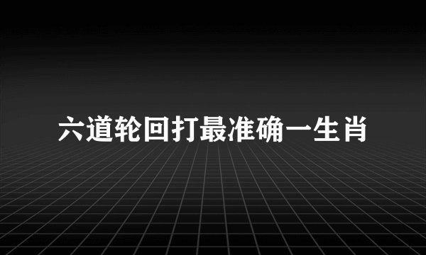 六道轮回打最准确一生肖