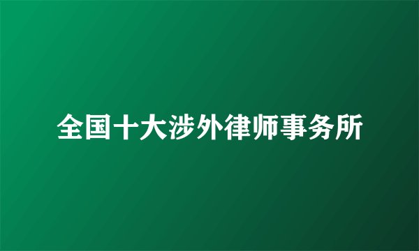 全国十大涉外律师事务所
