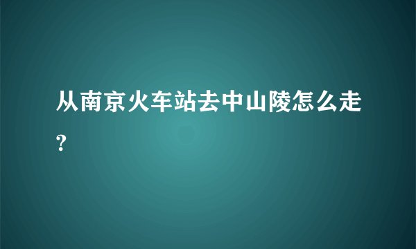 从南京火车站去中山陵怎么走?
