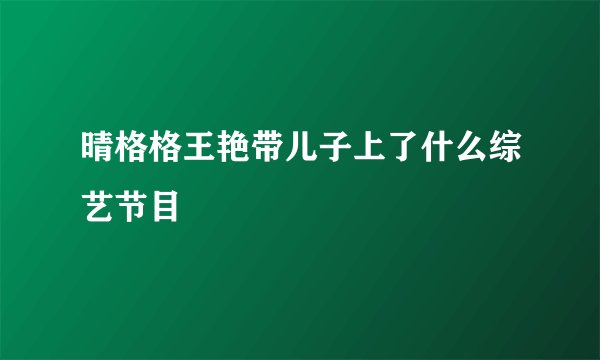 晴格格王艳带儿子上了什么综艺节目