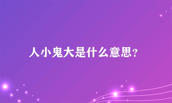 人小鬼大是什么意思？