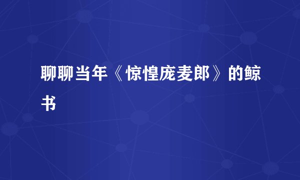 聊聊当年《惊惶庞麦郎》的鲸书