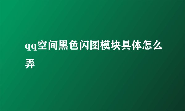 qq空间黑色闪图模块具体怎么弄