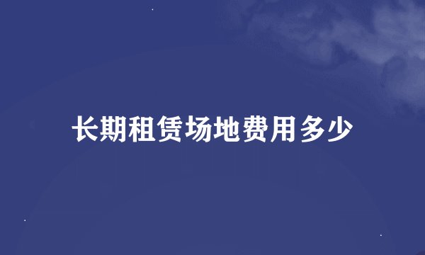 长期租赁场地费用多少