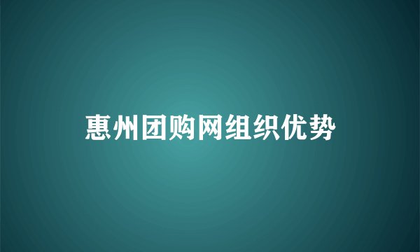 惠州团购网组织优势