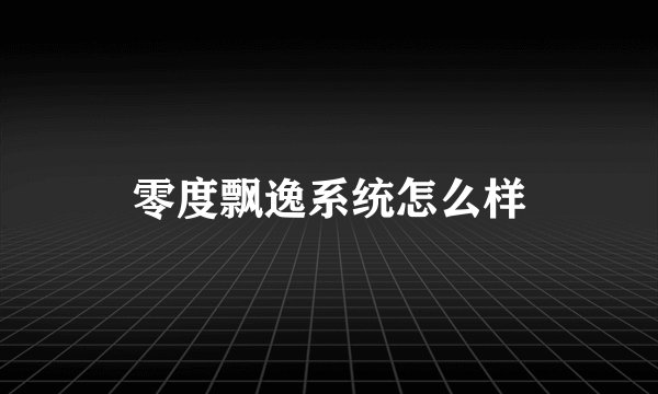 零度飘逸系统怎么样
