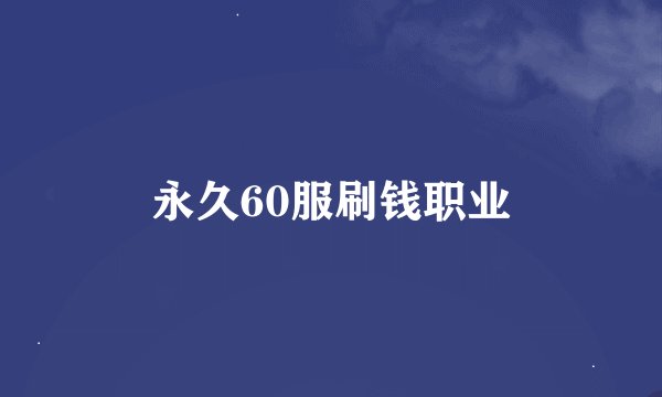 永久60服刷钱职业