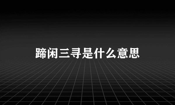 蹄闲三寻是什么意思