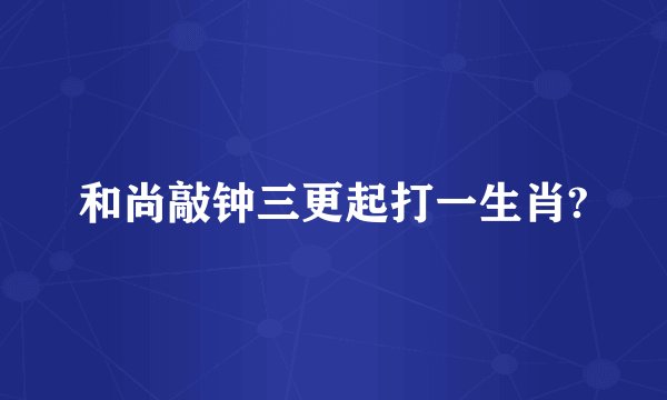 和尚敲钟三更起打一生肖?