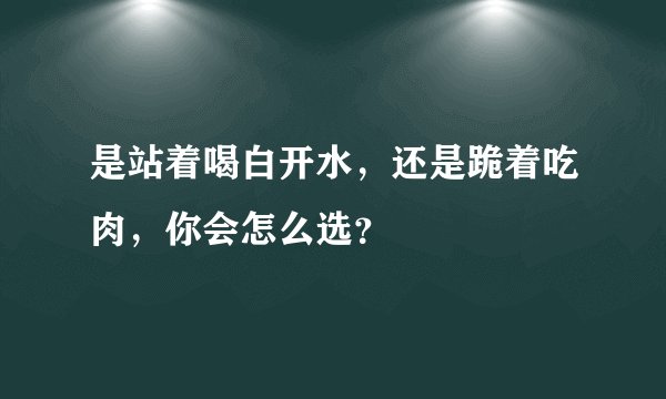 是站着喝白开水，还是跪着吃肉，你会怎么选？