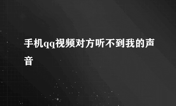 手机qq视频对方听不到我的声音