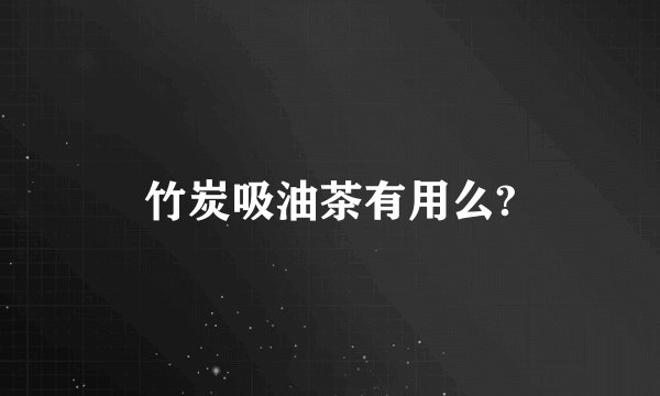 竹炭吸油茶有用么?