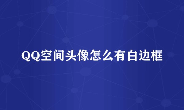 QQ空间头像怎么有白边框