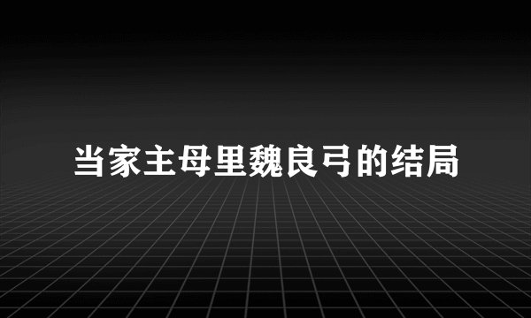 当家主母里魏良弓的结局