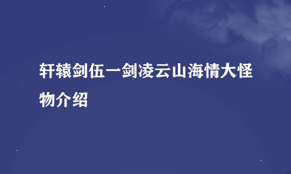 轩辕剑伍一剑凌云山海情大怪物介绍