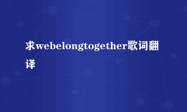 求webelongtogether歌词翻译