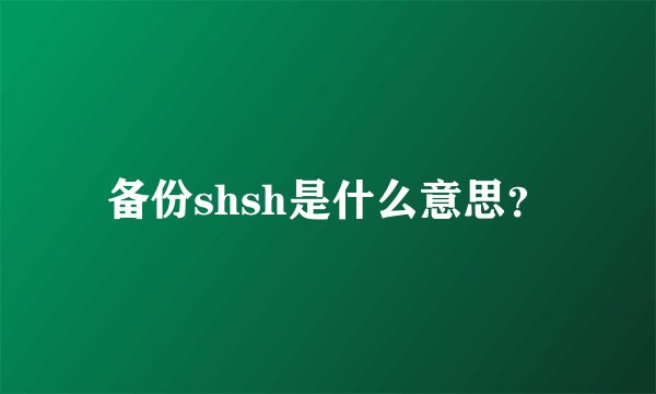 备份shsh是什么意思？
