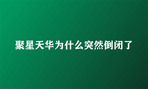 聚星天华为什么突然倒闭了